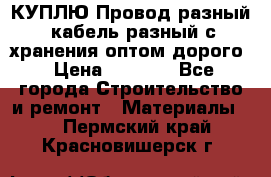 КУПЛЮ Провод разный, кабель разный с хранения оптом дорого › Цена ­ 1 500 - Все города Строительство и ремонт » Материалы   . Пермский край,Красновишерск г.